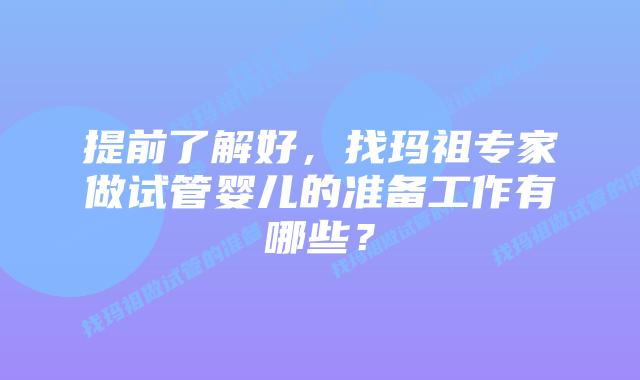 提前了解好，找玛祖专家做试管婴儿的准备工作有哪些？