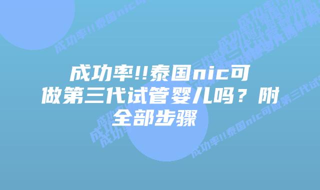 成功率!!泰国nic可做第三代试管婴儿吗?附全部步骤 插图 成功率!!泰国nic可做第三代试管婴儿吗?附全部步骤