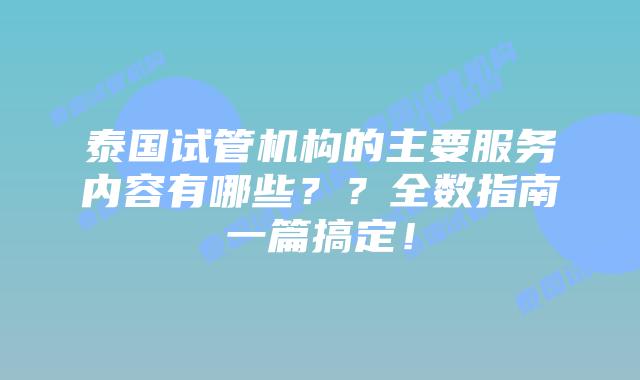 泰国试管机构的主要服务内容有哪些??全数指南一篇搞定!插图 泰国试管机构的主要服务内容有哪些??全数指南一篇搞定!