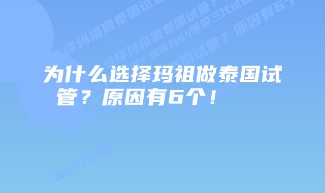 为什么选择玛祖做泰国试管？原因有6个！    