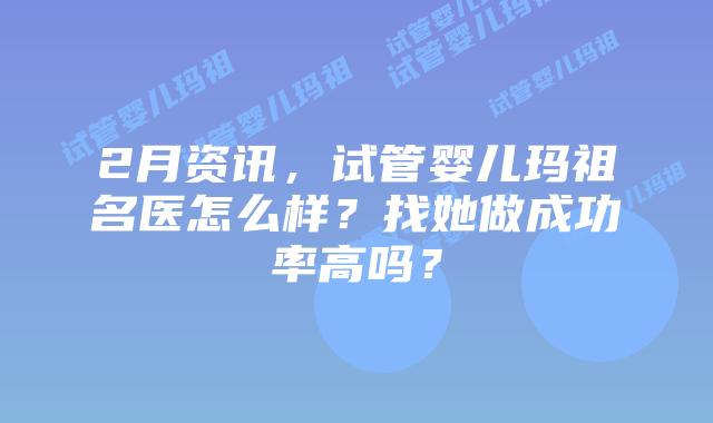 2月资讯,试管婴儿玛祖名医怎么样?找她做成功率高吗?插图 2月资讯,试管婴儿玛祖名医怎么样?找她做成功率高吗?