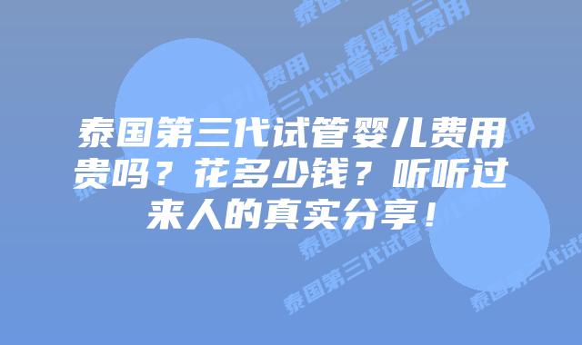 泰国第三代试管婴儿费用贵吗？花多少钱？听听过来人的真实分享！