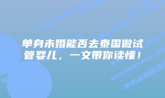 单身未婚能否去泰国做试管婴儿,一文带你读懂!插图 单身未婚能否去泰国做试管婴儿,一文带你读懂!