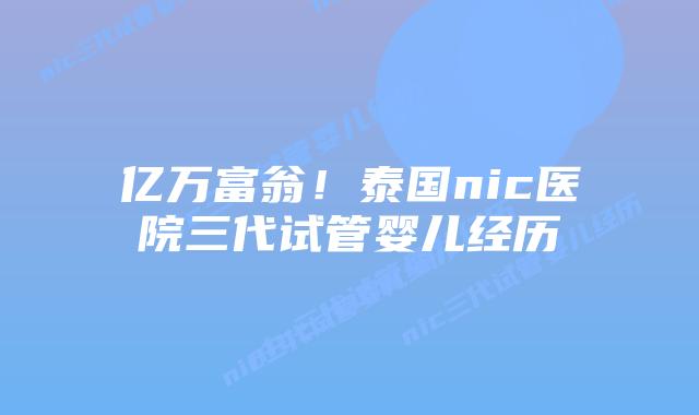 亿万富翁！泰国nic医院三代试管婴儿经历