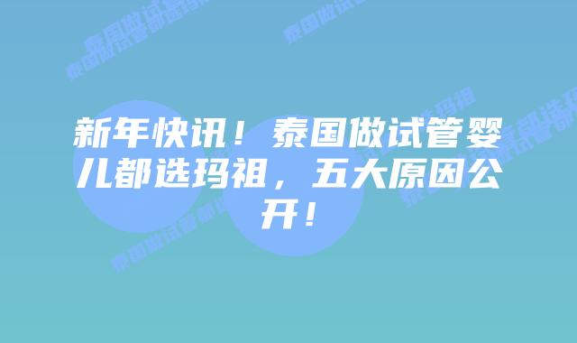 新年快讯！泰国做试管婴儿都选玛祖，五大原因公开！