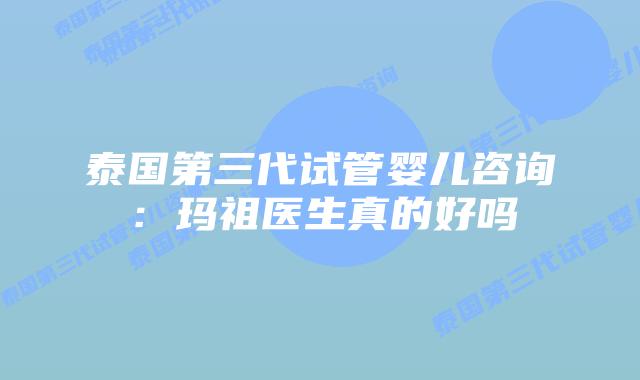 泰国第三代试管婴儿咨询:玛祖医生真的好吗插图 泰国第三代试管婴儿咨询:玛祖医生真的好吗
