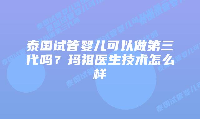 泰国试管婴儿可以做第三代吗?玛祖医生技术怎么样插图 泰国试管婴儿可以做第三代吗?玛祖医生技术怎么样