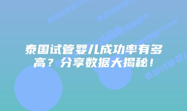 泰国试管婴儿成功率有多高?分享数据大揭秘!插图 泰国试管婴儿成功率有多高?分享数据大揭秘!