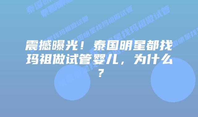 震撼曝光!泰国明星都找玛祖做试管婴儿,为什么?插图 震撼曝光!泰国明星都找玛祖做试管婴儿,为什么?
