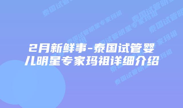2月新鲜事-泰国试管婴儿明星专家玛祖详细介绍