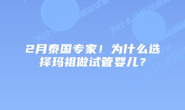 2月泰国专家！为什么选择玛祖做试管婴儿？