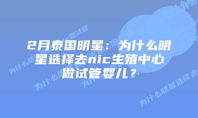2月泰国明星：为什么明星选择去nic生殖中心做试管婴儿？