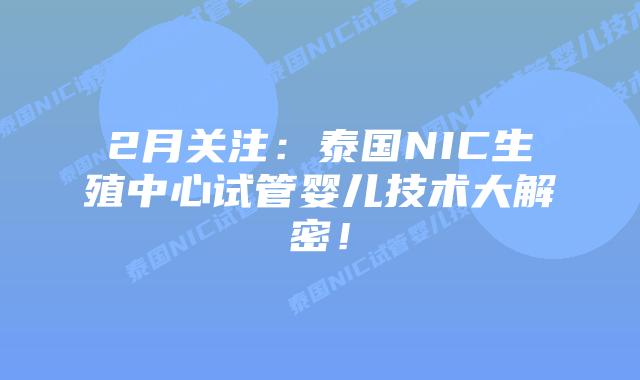 2月关注：泰国NIC生殖中心试管婴儿技术大解密！