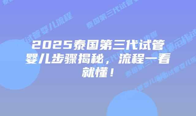 2025泰国第三代试管婴儿步骤揭秘，流程一看就懂！