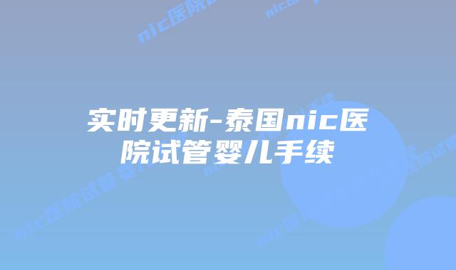 实时更新-泰国nic医院试管婴儿手续