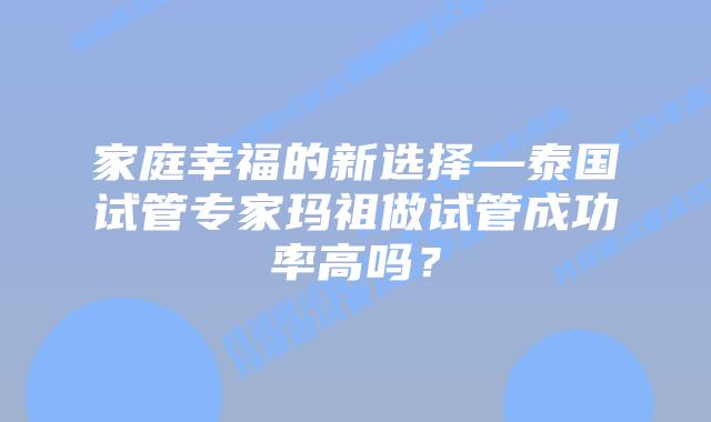 家庭幸福的新选择—泰国试管专家玛祖做试管成功率高吗?插图 家庭幸福的新选择—泰国试管专家玛祖做试管成功率高吗?