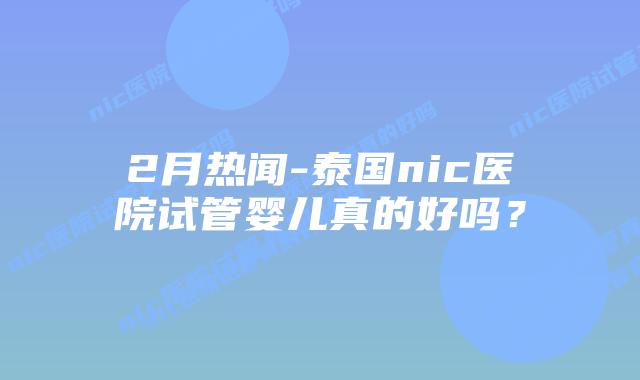 2月热闻-泰国nic医院试管婴儿真的好吗？
