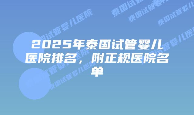 2025年泰国试管婴儿医院排名,附正规医院名单插图 2025年泰国试管婴儿医院排名,附正规医院名单