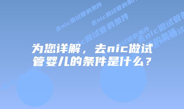 为您详解,去nic做试管婴儿的条件是什么?插图 为您详解,去nic做试管婴儿的条件是什么?