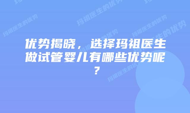 优势揭晓,选择玛祖医生做试管婴儿有哪些优势呢?插图 优势揭晓,选择玛祖医生做试管婴儿有哪些优势呢?