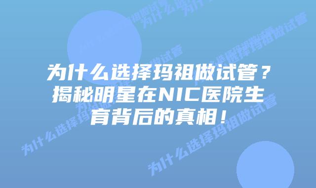 为什么选择玛祖做试管?揭秘明星在NIC医院生育背后的真相!插图 为什么选择玛祖做试管?揭秘明星在NIC医院生育背后的真相!