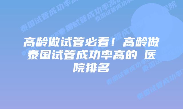 高龄做试管必看!高龄做泰国试管成功率高的医院排名插图 高龄做试管必看!高龄做泰国试管成功率高的医院排名