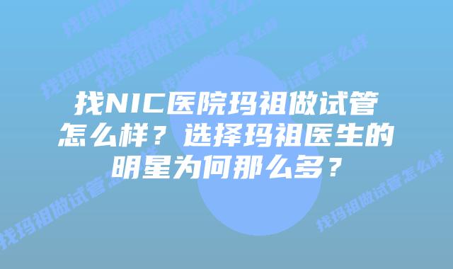 找NIC医院玛祖做试管怎么样？选择玛祖医生的明星为何那么多？