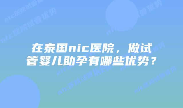 在泰国nic医院，做试管婴儿助孕有哪些优势？
