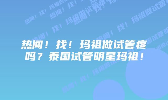 热闻!找!玛祖做试管疼吗?泰国试管明星玛祖!插图 热闻!找!玛祖做试管疼吗?泰国试管明星玛祖!