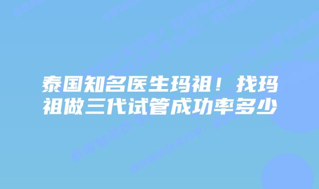 泰国知名医生玛祖!找玛祖做三代试管成功率多少插图 泰国知名医生玛祖!找玛祖做三代试管成功率多少