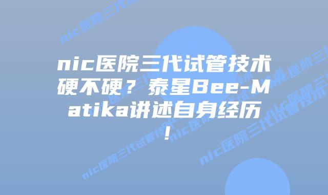 nic医院三代试管技术硬不硬?泰星Bee-Matika讲述自身经历!插图 nic医院三代试管技术硬不硬?泰星Bee-Matika讲述自身经历!