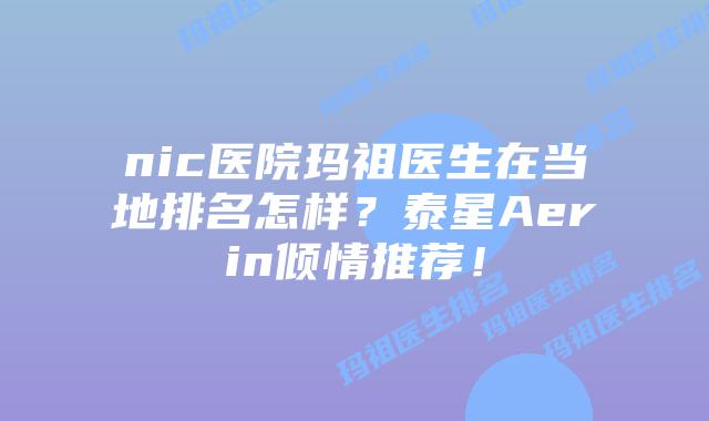 nic医院玛祖医生在当地排名怎样？泰星Aerin倾情推荐！