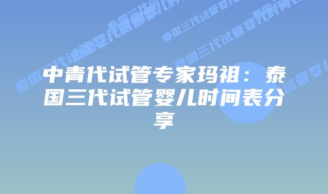 中青代试管专家玛祖:泰国三代试管婴儿时间表分享插图 中青代试管专家玛祖:泰国三代试管婴儿时间表分享