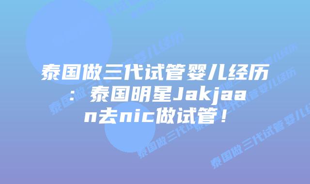泰国做三代试管婴儿经历:泰国明星Jakjaan去nic做试管!插图 泰国做三代试管婴儿经历:泰国明星Jakjaan去nic做试管!