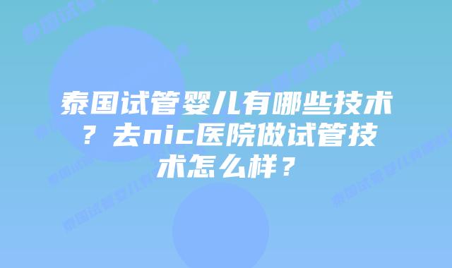 泰国试管婴儿有哪些技术?去nic医院做试管技术怎么样?插图 泰国试管婴儿有哪些技术?去nic医院做试管技术怎么样?