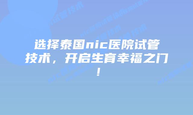 选择泰国nic医院试管技术，开启生育幸福之门！