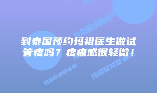 到泰国预约玛祖医生做试管疼吗?疼痛感很轻微!插图 到泰国预约玛祖医生做试管疼吗?疼痛感很轻微!