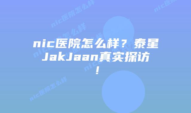 nic医院怎么样?泰星JakJaan真实探访!插图 nic医院怎么样?泰星JakJaan真实探访!