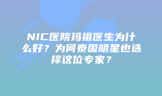 NIC医院玛祖医生为什么好？为何泰国明星也选择这位专家？