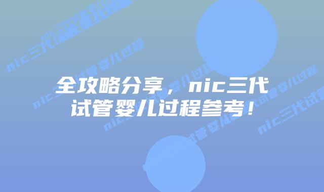 全攻略分享,nic三代试管婴儿过程参考!插图 全攻略分享,nic三代试管婴儿过程参考!