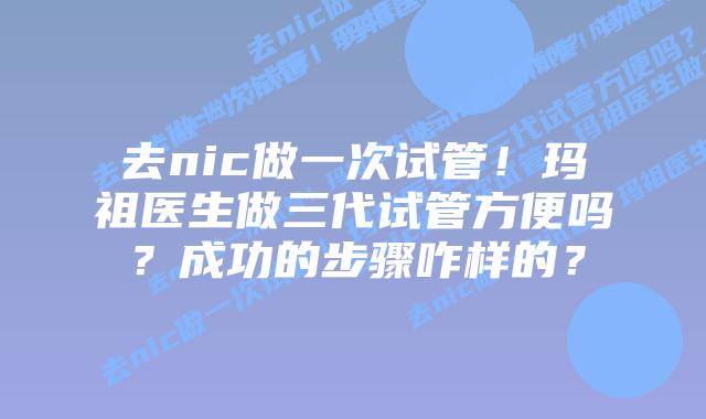 去nic做一次试管!玛祖医生做三代试管方便吗?成功的步骤咋样的?插图 去nic做一次试管!玛祖医生做三代试管方便吗?成功的步骤咋样的?