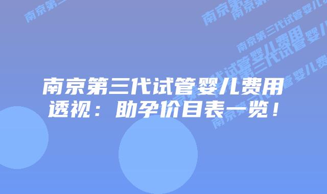 南京第三代试管婴儿费用透视：助孕价目表一览！