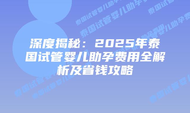 深度揭秘:2025年泰国试管婴儿助孕费用全解析及省钱攻略插图 深度揭秘:2025年泰国试管婴儿助孕费用全解析及省钱攻略