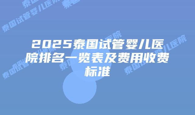 2025泰国试管婴儿医院排名一览表及费用收费标准插图 2025泰国试管婴儿医院排名一览表及费用收费标准
