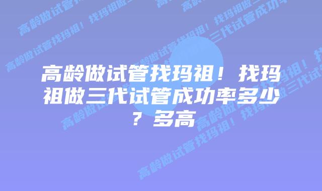高龄做试管找玛祖!找玛祖做三代试管成功率多少?多高插图 高龄做试管找玛祖!找玛祖做三代试管成功率多少?多高