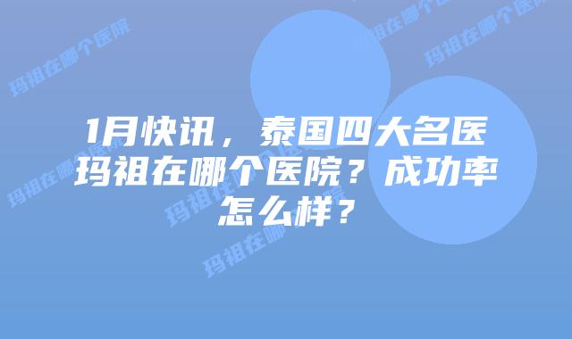 1月快讯,泰国四大名医玛祖在哪个医院?成功率怎么样?插图 1月快讯,泰国四大名医玛祖在哪个医院?成功率怎么样?