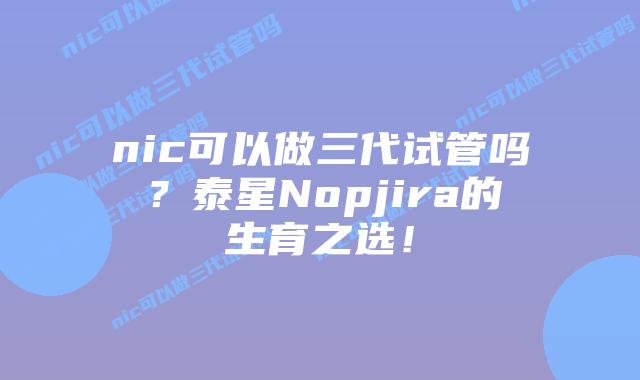 nic可以做三代试管吗?泰星Nopjira的生育之选!插图 nic可以做三代试管吗?泰星Nopjira的生育之选!