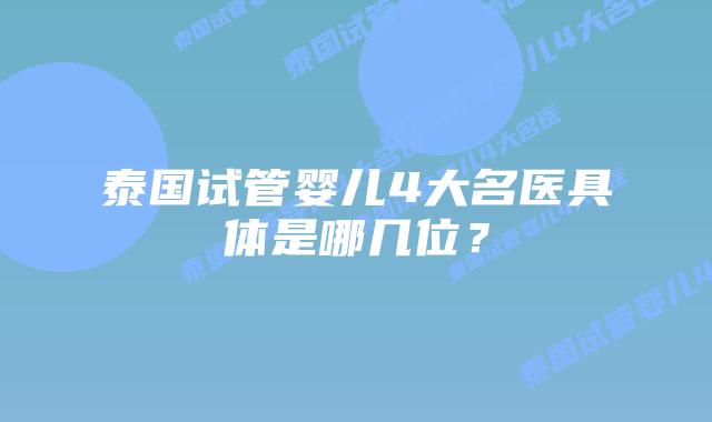 泰国试管婴儿4大名医具体是哪几位？