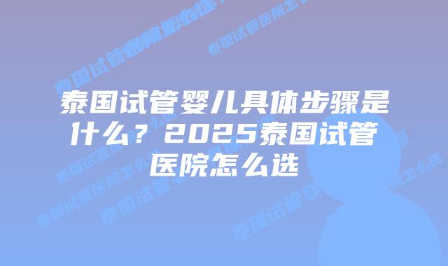 泰国试管婴儿具体步骤是什么?2025泰国试管医院怎么选插图 泰国试管婴儿具体步骤是什么?2025泰国试管医院怎么选