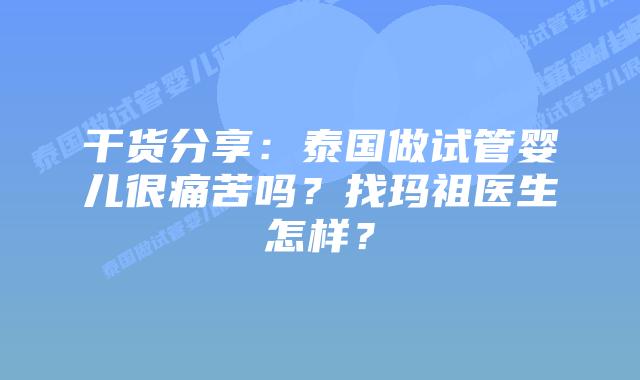 干货分享:泰国做试管婴儿很痛苦吗?找玛祖医生怎样?插图 干货分享:泰国做试管婴儿很痛苦吗?找玛祖医生怎样?